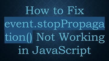 How to Fix event.stopPropagation() Not Working in JavaScript