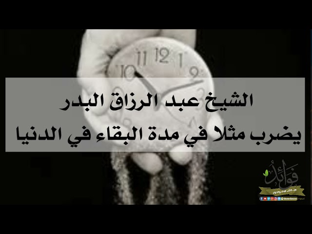 الشيخ عبد الرزاق البدر يضرب مثلا في مدة البقاء في الدنيا
