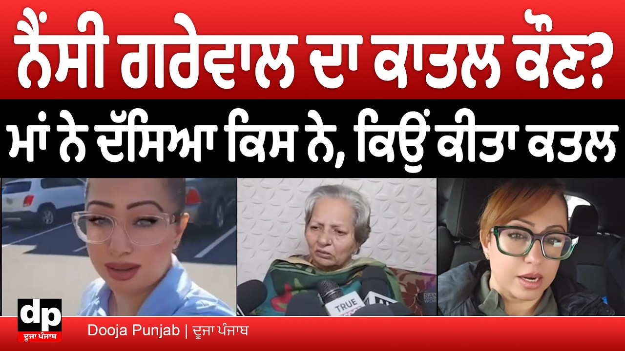 ਨੈਂਸੀ ਗਰੇਵਾਲ ਦਾ ਕੀ ਹੈ ਪਿਛੋਕੜ, ਮਾਂ ਨੇ ਕ*ਤਲ ਦਾ ਕਿਸ ਉੱਤੇ ਲਾਇਆ ਇਲਜ਼ਾਮ