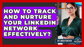 How To Track And Nurture Your LinkedIn Network Effectively? - Get Linked Together
