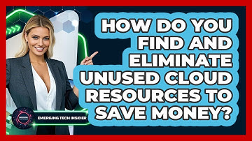 How Do You Find And Eliminate Unused Cloud Resources To Save Money? - Emerging Tech Insider