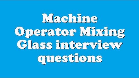 Machine Operator Mixing Glass interview questions
