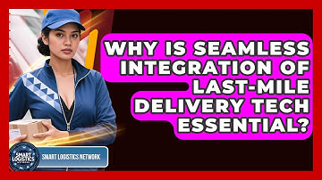 Why Is Seamless Integration Of Last-mile Delivery Tech Essential? - Smart Logistics Network