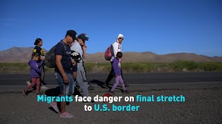 Migrants face danger on final stretch to U.S. border