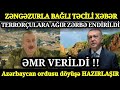 TƏCİLİ: Zəngəzurla bağlı TƏCİLİ XƏBƏR - Azərbaycan ordusu döyüşə HAZIRLAŞIR