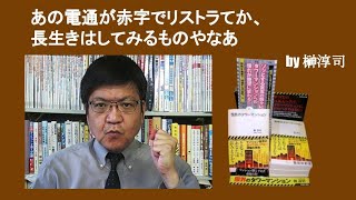 あの電通が赤字でリストラてか、長生きはしてみるものやなあ　by 榊淳司