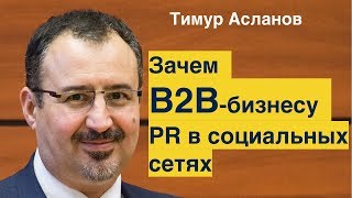 Зачем В2В бизнесу PR в социальных сетях. Тимур Асланов видео PR в социальных сетях