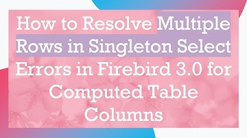 How to Resolve Multiple Rows in Singleton Select Errors in Firebird 3.0 for Computed Table Columns