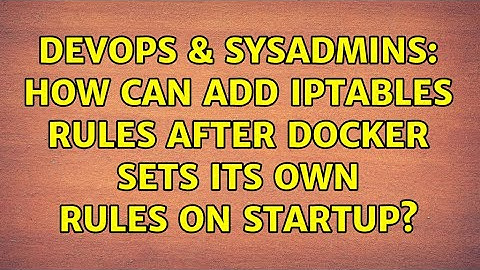 DevOps & SysAdmins: How can add iptables rules after Docker sets its own rules on startup?