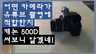 어떤 카메라가 유튜브 촬영에 적합한지 캐논 500D 써보니 알게된 조건(초보 유튜버 성장기)