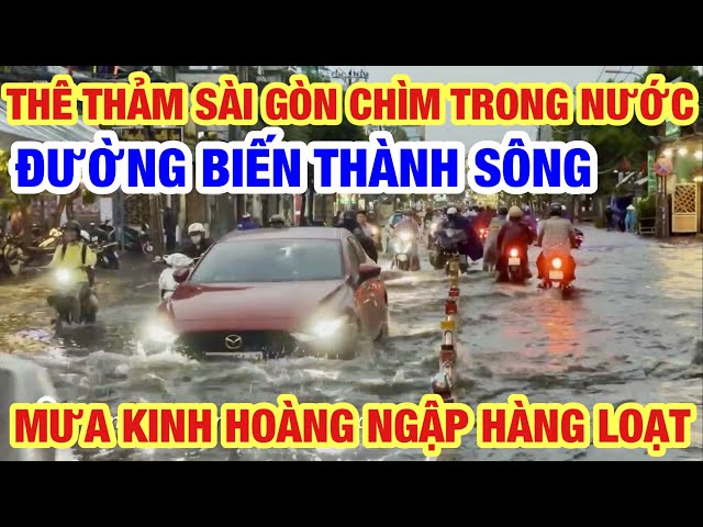 KINH HOÀNG SÀI GÒN NGẬP TRONG MƯA NHƯ DÒNG SÔNG I MƯA LỚN NHẤT TỪ ĐẦU NĂM class=