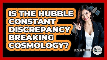 Is The Hubble Constant Discrepancy Breaking Cosmology? - Physics Frontier