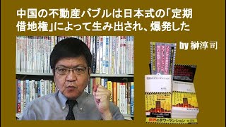 中国の不動産バブルは日本式の「定期借地権」によって生み出され、爆発した　by榊淳司