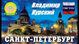 ВЛАДИМИР КУРСКИЙ - САНКТ ПЕТЕРБУРГ. ПОСВЯЩАЕТСЯ ЖИТЕЛЯМ САНКТ-ПЕТЕРБУРГА И ЛЕНИНГРАДСКОЙ ОБЛАСТИ.