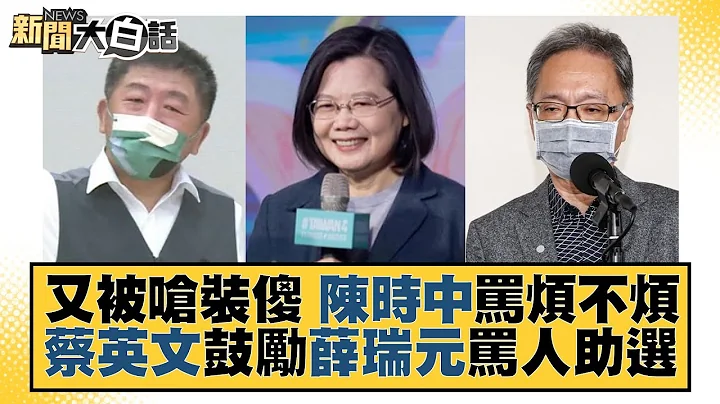 又被嗆裝傻 陳時中罵煩不煩 蔡英文鼓勵薛瑞元罵人助選 新聞大白話 20221116 - 天天要聞