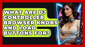 What Are DJ Controller Browser Knobs And Load Buttons For? - Electronic Mix Masters