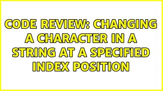 Code Review: Changing a character in a string at a specified index position (4 Solutions!!)