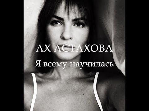 АХ АСТАХОВА • Я всему научилась АХ АСТАХОВА • Я всему научилась