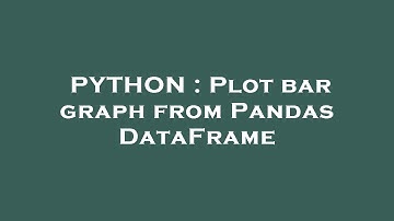 PYTHON : Plot bar graph from Pandas DataFrame