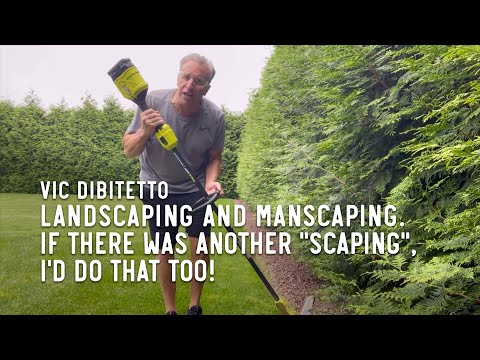 Landscaping and manscaping. If there was another "scaping", I'd do that too!