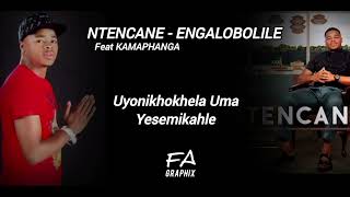 NTENCANE -Engalobolile ft KAMAPHANGA [Lyrical Video Edited By FA GraphiX]