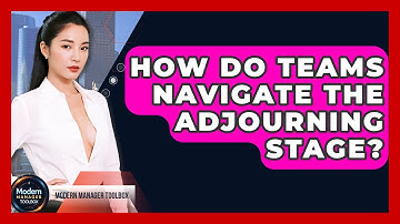 How Do Teams Navigate The Adjourning Stage? - Modern Manager Toolbox