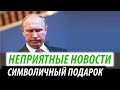 Неприятные новости для Кремля. Символичный подарок Путину