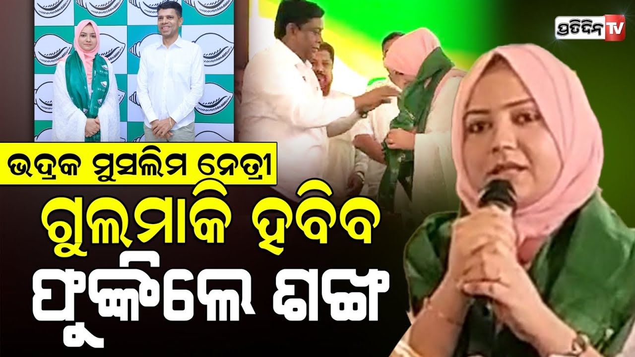 ଭଦ୍ରକ ଲଢ଼ୁଆ ମୁସଲିମ ନେତ୍ରୀ Gulmaki Dalawzi Habib ମିଶିଲେ ବିଜେଡ଼ି ରେ। BJD Mishran Parba.