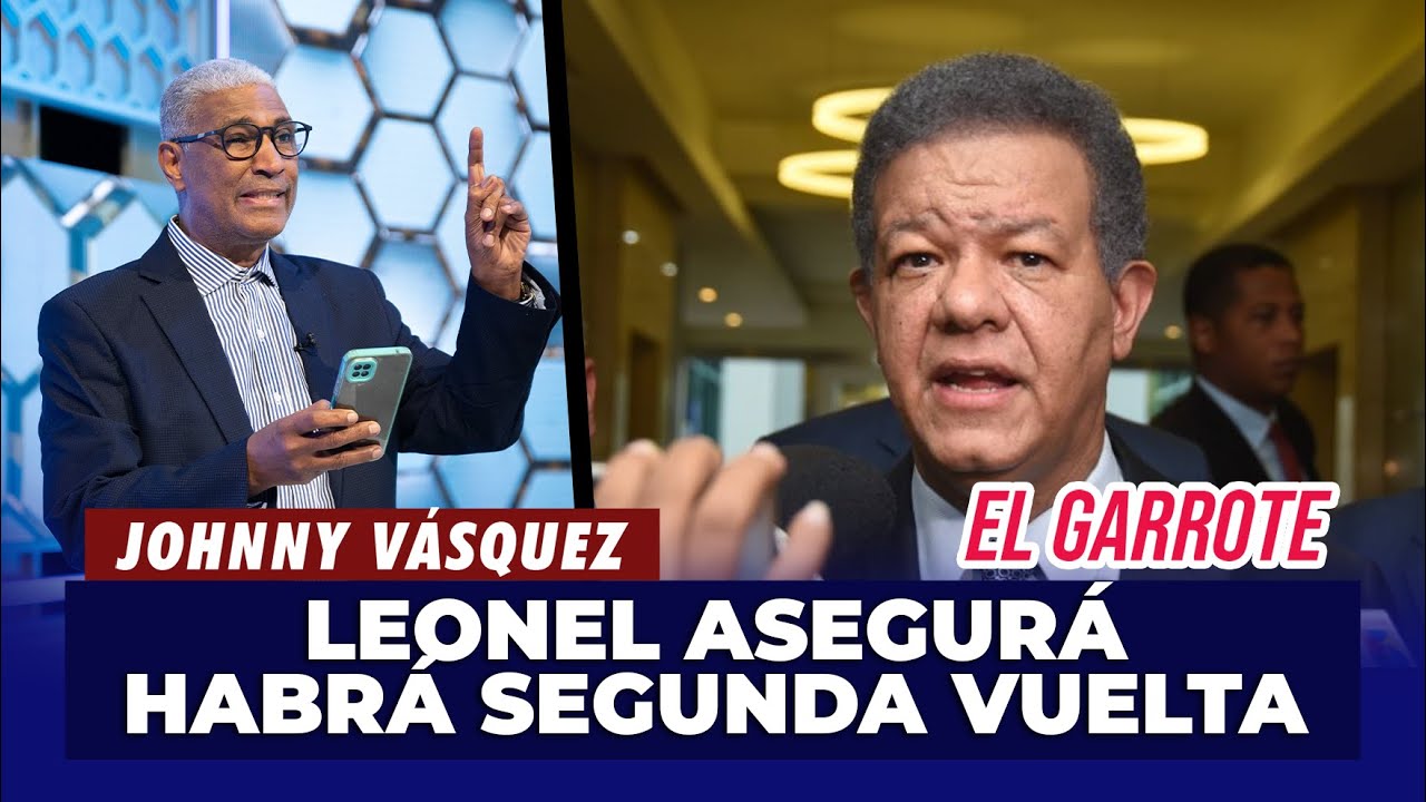 Johnny Vásquez | Leonel Fernández asegura que habrá segunda vuelta | El Garrote