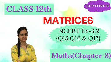 Class 12th || NCERT Ex 3.2 {Q15, Q16 & Q17} Solutions || MATRICES || Chapter 3 Lecture 8