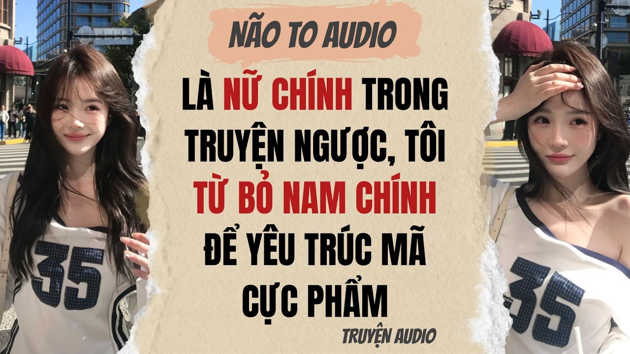 LÀ NỮ CHÍNH TRONG TRUYỆN NGƯỢC, TÔI TỪ BỎ NAM CHÍNH ĐỂ YÊU TRÚC MÃ CỰC PHẨM | Truyện hay