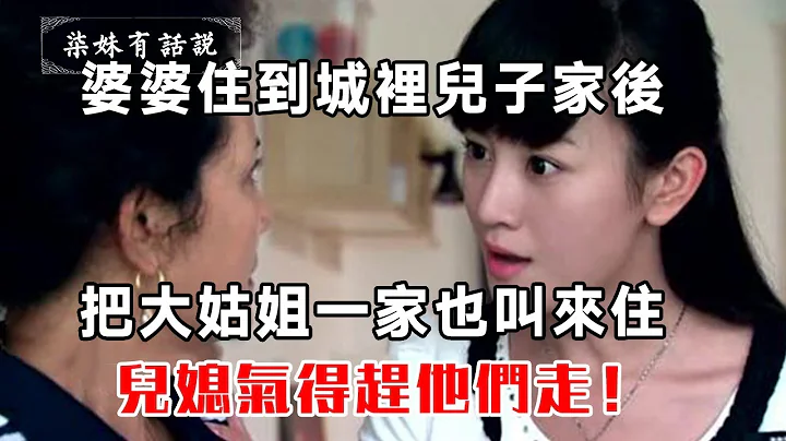 婆婆住到城里儿子家后，把大姑姐一家也叫来住，儿媳气得赶他们走！ - 天天要闻