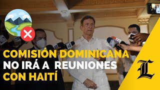 Comisión dominicana no asistirá a reuniones hasta que Haití haya detenido la construcción del canal