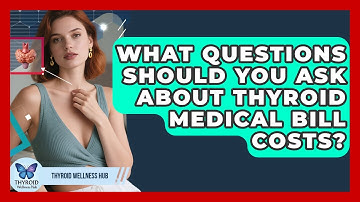 What Questions Should You Ask About Thyroid Medical Bill Costs? | Thyroid Wellness Hub