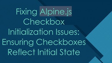 Fixing Alpine.js Checkbox Initialization Issues: Ensuring Checkboxes Reflect Initial State