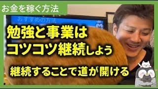 第2回 勉強や事業はコツコツ継続しよう！短期間で稼げるほど甘くない【副業でお金を稼ぐ講座】