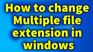 how to change multiple file extension in windows