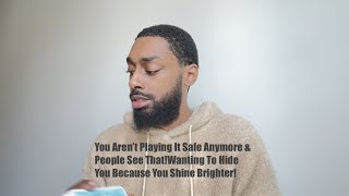 You Aren’t Playing It Safe Anymore & People See That!Wanting To Hide You Because You Shine Brighter!