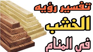 تفسير رؤيه الخشب في المنام للرجل والمرأه