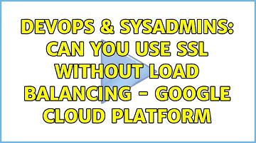 DevOps & SysAdmins: Can you use SSL WITHOUT Load Balancing - Google Cloud Platform (2 Solutions!!)