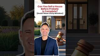 Can You Sell a House Before Probate is Complete? Avoid these Costly Mistakes