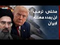 مختص ترمب لن يمدد مهلته لإيران وسينفذ تهديداته بتصعيد تدريجي