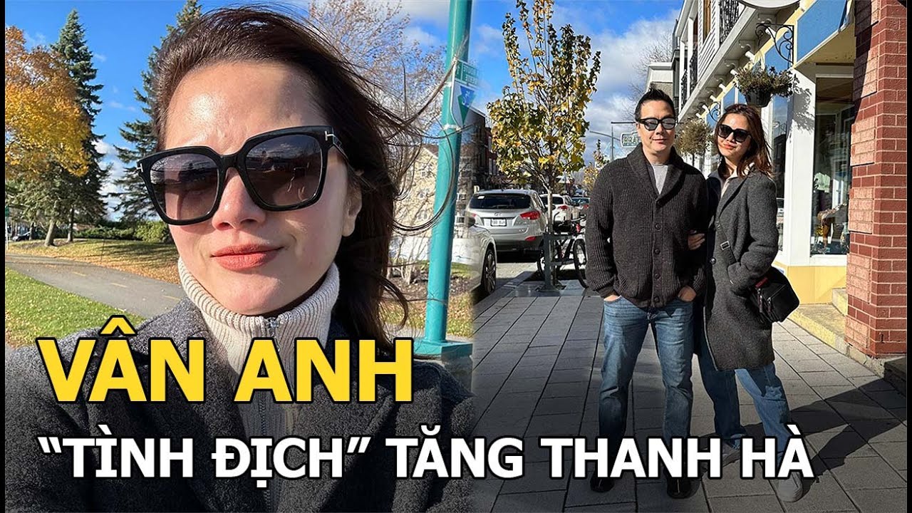 Vân Anh: “Tình địch” Tăng Thanh Hà nay lấy chồng sang Canada định cư và cuộc sống kín tiếng