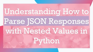 Understanding How to Parse JSON Responses with Nested Values in Python