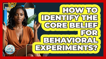 How To Identify The Core Belief For Behavioral Experiments? - CBT Toolkit