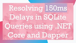 Resolving 150ms Delays in SQLite Queries using .NET Core and Dapper
