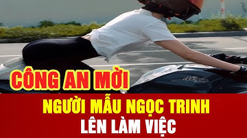 CÔNG AN MỜI NGƯỜI MẪU NGỌC TRINH LÊN LÀM VIỆC