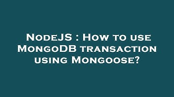 NodeJS : How to use MongoDB transaction using Mongoose?