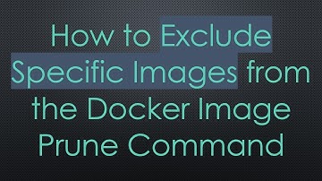 How to Exclude Specific Images from the Docker Image Prune Command