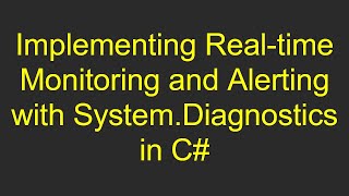 Implementing Real-time Monitoring and Alerting with System.Diagnostics in C#